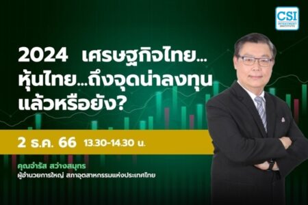 2 ธ.ค. 2566 คอร์ส CSI 23 “2024 เศรษฐกิจไทย…หุ้นไทย…ถึงจุดน่าลงทุนแล้วหรือยัง?” คุณจำรัส สว่างสมุทร